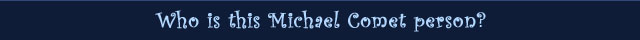 Who Is this Michael Comet person?